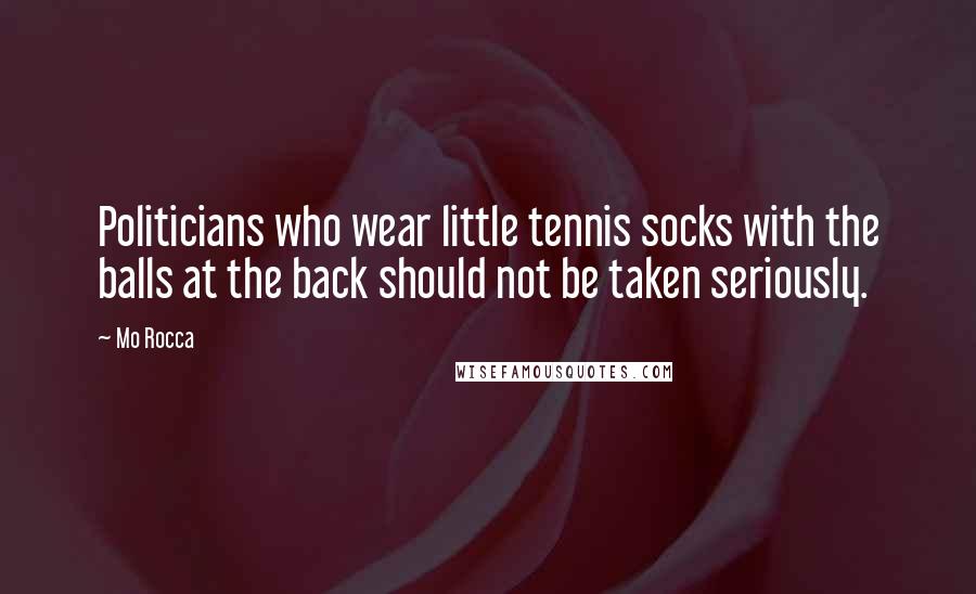Mo Rocca Quotes: Politicians who wear little tennis socks with the balls at the back should not be taken seriously.