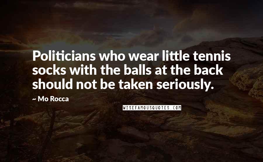 Mo Rocca Quotes: Politicians who wear little tennis socks with the balls at the back should not be taken seriously.