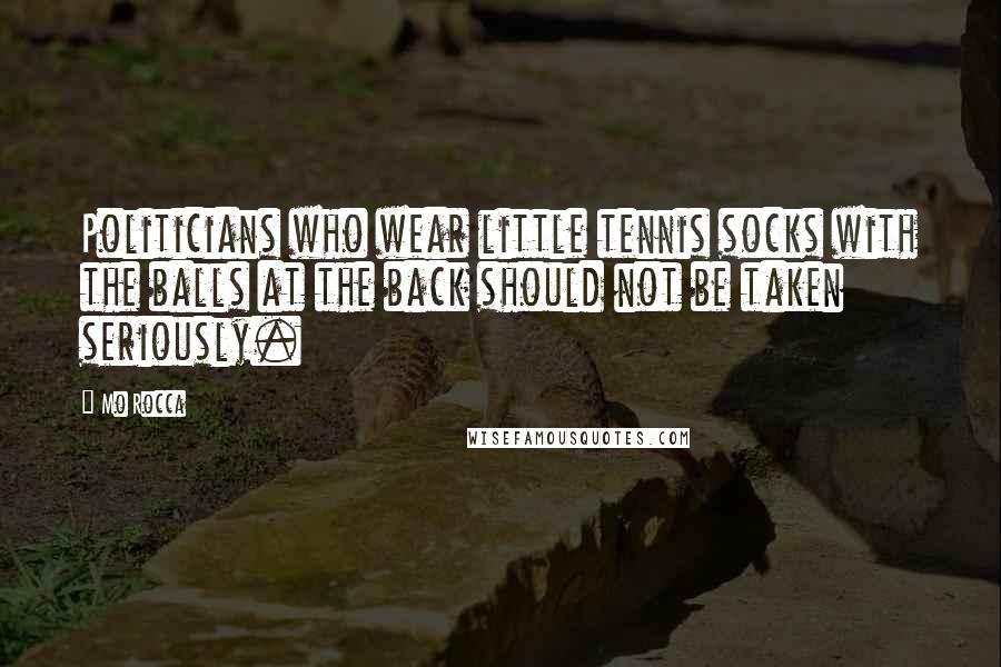 Mo Rocca Quotes: Politicians who wear little tennis socks with the balls at the back should not be taken seriously.