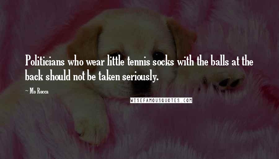 Mo Rocca Quotes: Politicians who wear little tennis socks with the balls at the back should not be taken seriously.