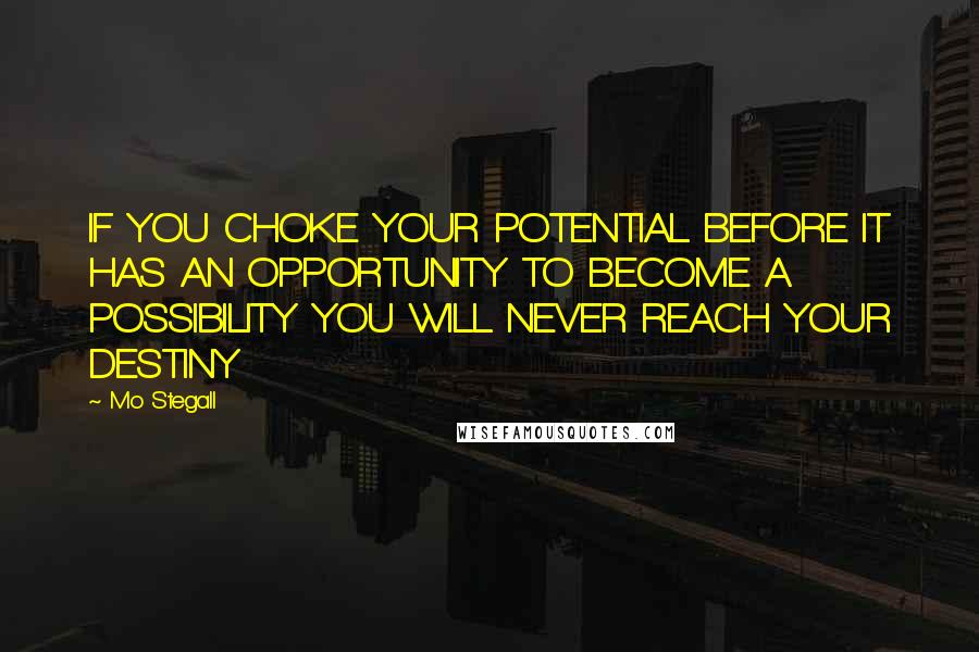 Mo Stegall Quotes: IF YOU CHOKE YOUR POTENTIAL BEFORE IT HAS AN OPPORTUNITY TO BECOME A POSSIBILITY YOU WILL NEVER REACH YOUR DESTINY