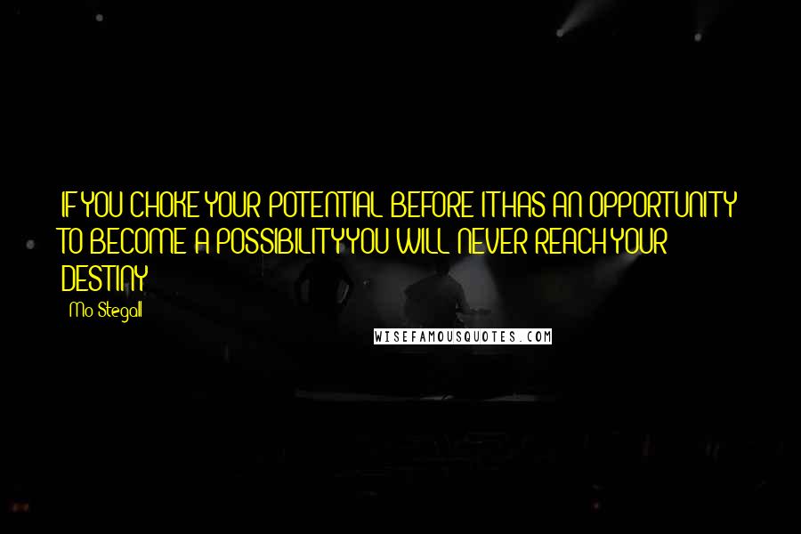 Mo Stegall Quotes: IF YOU CHOKE YOUR POTENTIAL BEFORE IT HAS AN OPPORTUNITY TO BECOME A POSSIBILITY YOU WILL NEVER REACH YOUR DESTINY