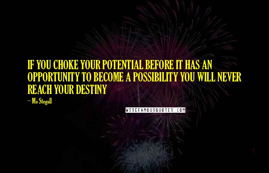 Mo Stegall Quotes: IF YOU CHOKE YOUR POTENTIAL BEFORE IT HAS AN OPPORTUNITY TO BECOME A POSSIBILITY YOU WILL NEVER REACH YOUR DESTINY