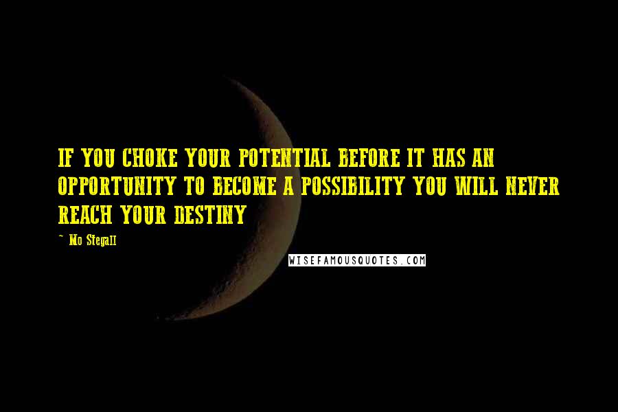 Mo Stegall Quotes: IF YOU CHOKE YOUR POTENTIAL BEFORE IT HAS AN OPPORTUNITY TO BECOME A POSSIBILITY YOU WILL NEVER REACH YOUR DESTINY