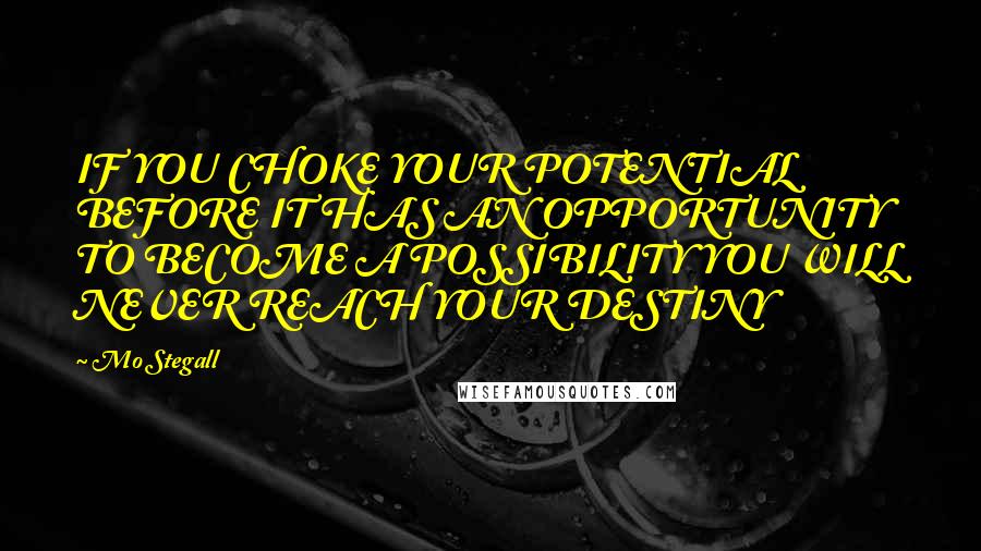 Mo Stegall Quotes: IF YOU CHOKE YOUR POTENTIAL BEFORE IT HAS AN OPPORTUNITY TO BECOME A POSSIBILITY YOU WILL NEVER REACH YOUR DESTINY