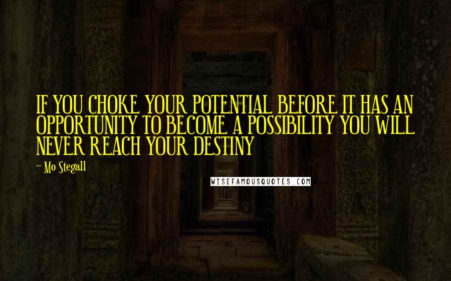 Mo Stegall Quotes: IF YOU CHOKE YOUR POTENTIAL BEFORE IT HAS AN OPPORTUNITY TO BECOME A POSSIBILITY YOU WILL NEVER REACH YOUR DESTINY
