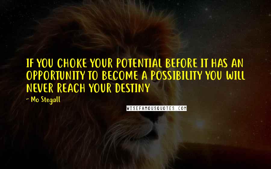 Mo Stegall Quotes: IF YOU CHOKE YOUR POTENTIAL BEFORE IT HAS AN OPPORTUNITY TO BECOME A POSSIBILITY YOU WILL NEVER REACH YOUR DESTINY