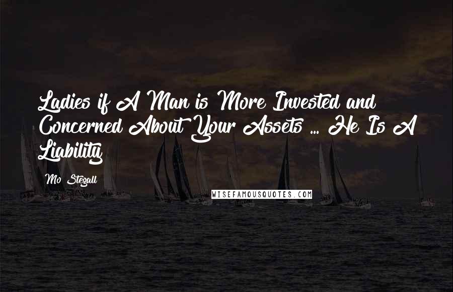 Mo Stegall Quotes: Ladies if A Man is More Invested and Concerned About Your Assets ... He Is A Liability
