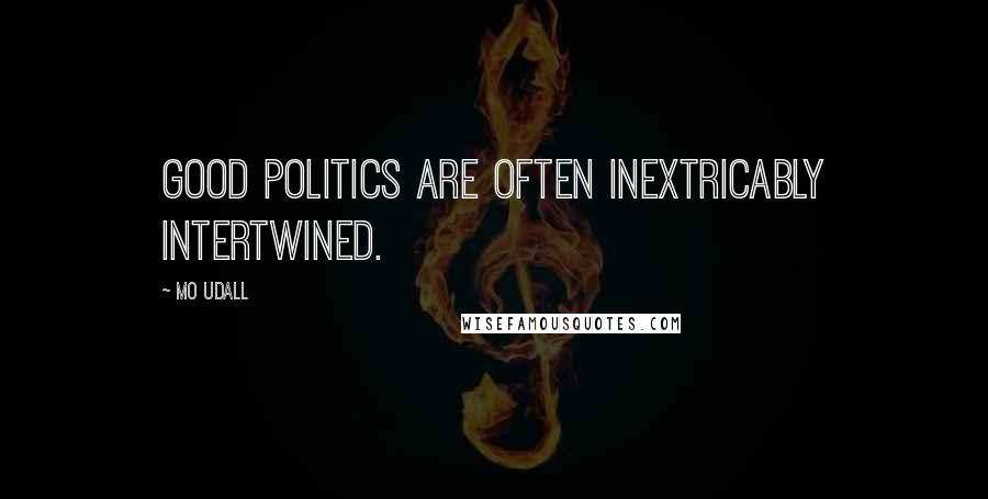 Mo Udall Quotes: Good politics are often inextricably intertwined.