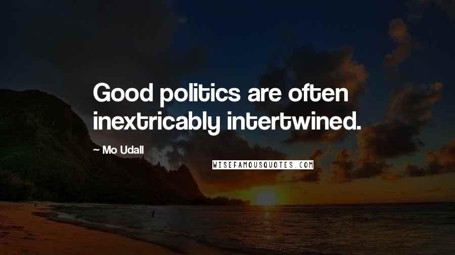 Mo Udall Quotes: Good politics are often inextricably intertwined.