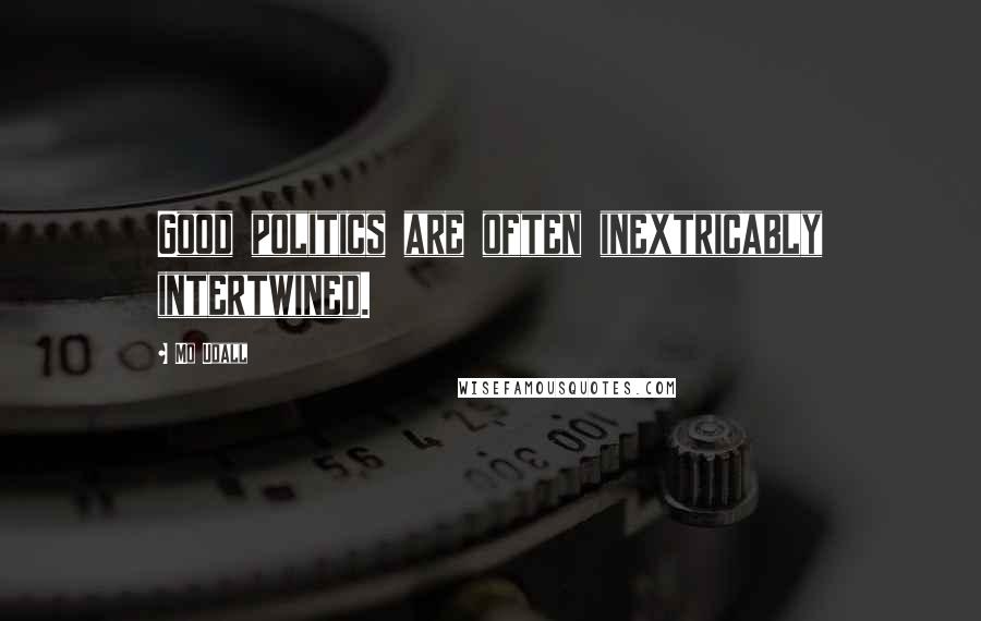 Mo Udall Quotes: Good politics are often inextricably intertwined.