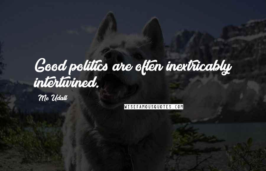 Mo Udall Quotes: Good politics are often inextricably intertwined.