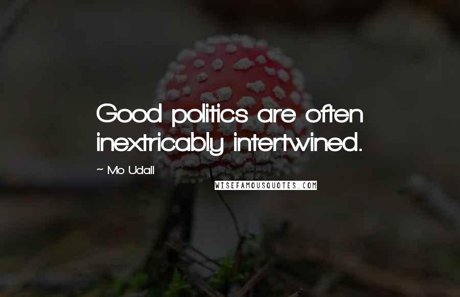 Mo Udall Quotes: Good politics are often inextricably intertwined.