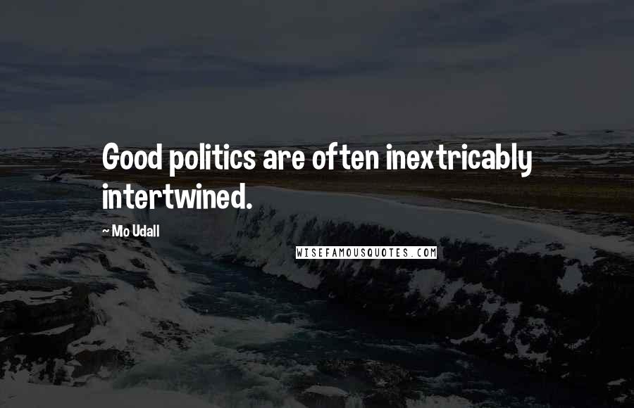 Mo Udall Quotes: Good politics are often inextricably intertwined.