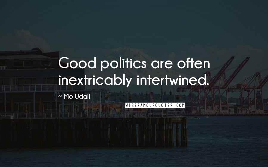 Mo Udall Quotes: Good politics are often inextricably intertwined.