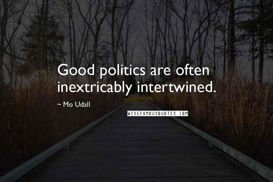 Mo Udall Quotes: Good politics are often inextricably intertwined.