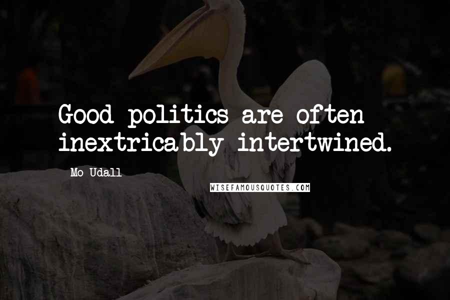 Mo Udall Quotes: Good politics are often inextricably intertwined.