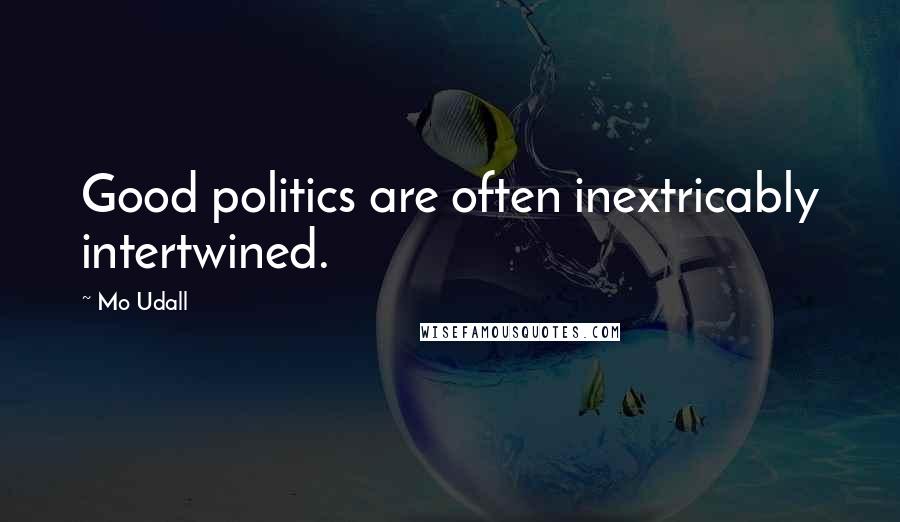 Mo Udall Quotes: Good politics are often inextricably intertwined.