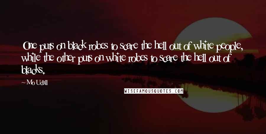 Mo Udall Quotes: One puts on black robes to scare the hell out of white people, while the other puts on white robes to scare the hell out of blacks.