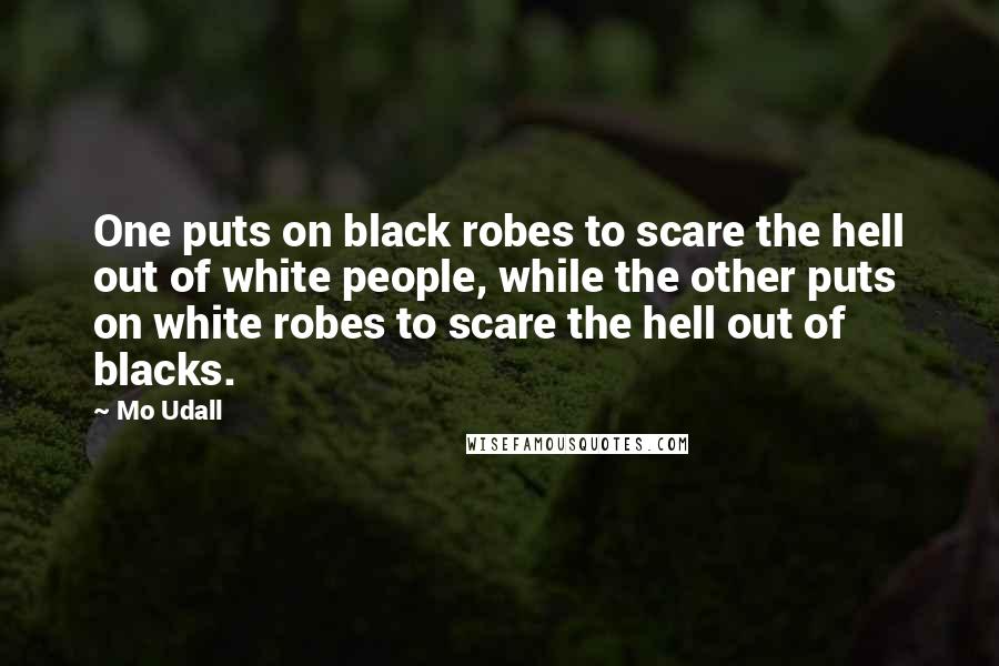 Mo Udall Quotes: One puts on black robes to scare the hell out of white people, while the other puts on white robes to scare the hell out of blacks.