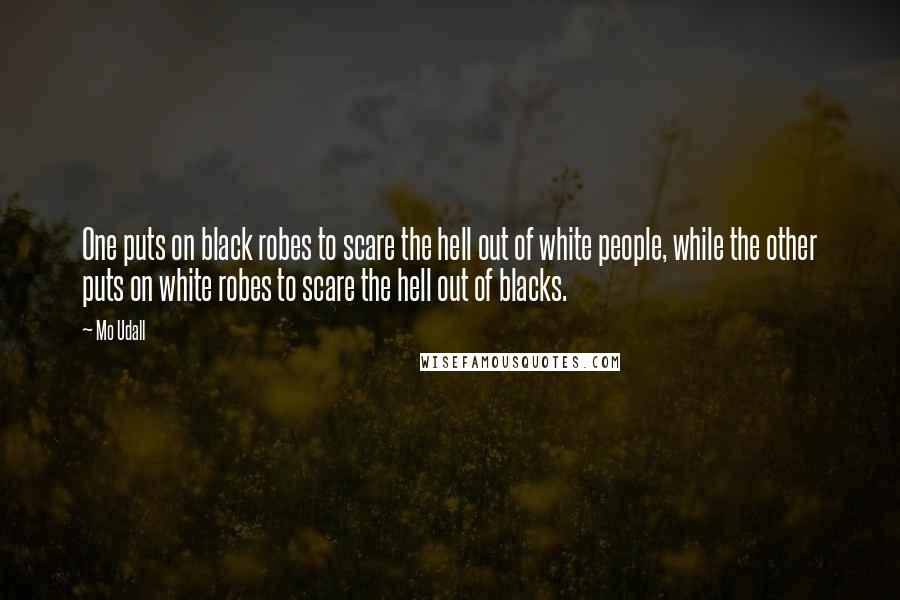 Mo Udall Quotes: One puts on black robes to scare the hell out of white people, while the other puts on white robes to scare the hell out of blacks.