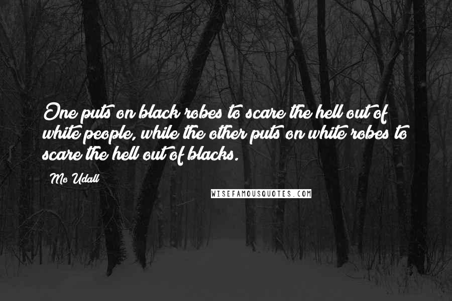 Mo Udall Quotes: One puts on black robes to scare the hell out of white people, while the other puts on white robes to scare the hell out of blacks.