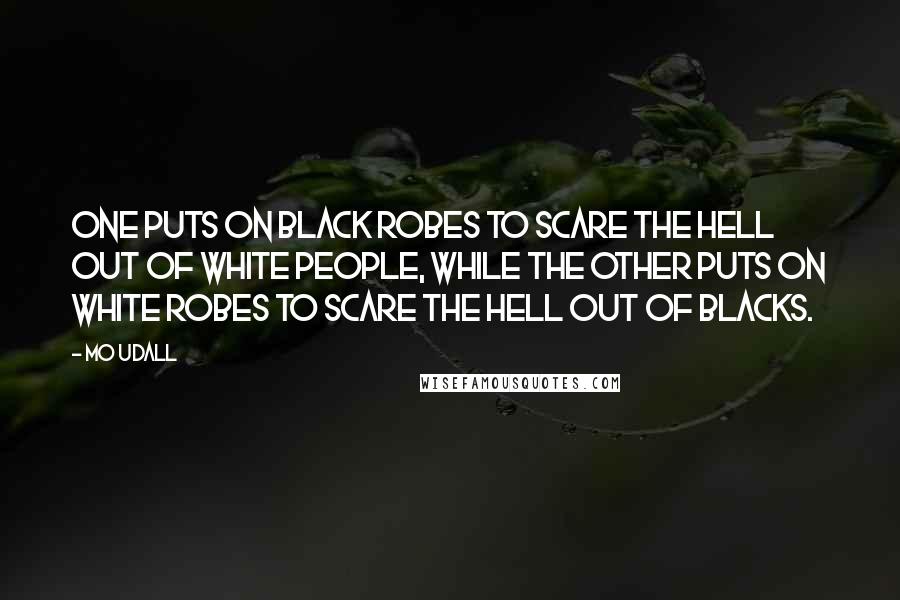 Mo Udall Quotes: One puts on black robes to scare the hell out of white people, while the other puts on white robes to scare the hell out of blacks.