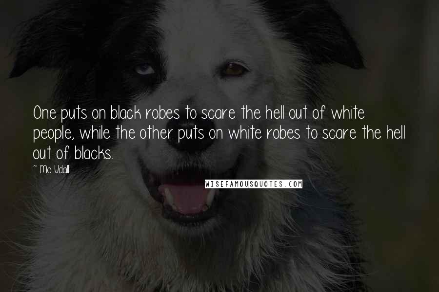 Mo Udall Quotes: One puts on black robes to scare the hell out of white people, while the other puts on white robes to scare the hell out of blacks.