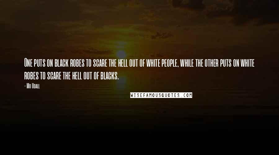 Mo Udall Quotes: One puts on black robes to scare the hell out of white people, while the other puts on white robes to scare the hell out of blacks.