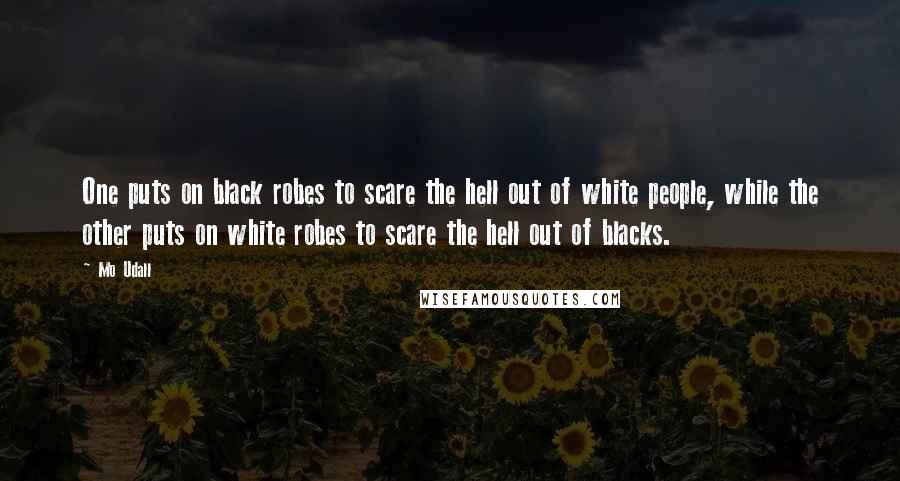 Mo Udall Quotes: One puts on black robes to scare the hell out of white people, while the other puts on white robes to scare the hell out of blacks.