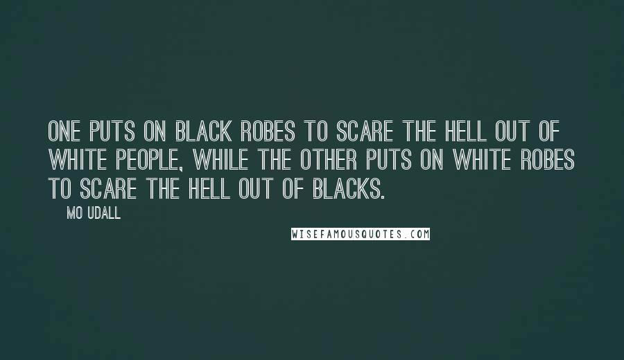 Mo Udall Quotes: One puts on black robes to scare the hell out of white people, while the other puts on white robes to scare the hell out of blacks.