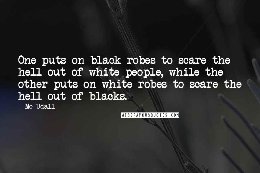 Mo Udall Quotes: One puts on black robes to scare the hell out of white people, while the other puts on white robes to scare the hell out of blacks.