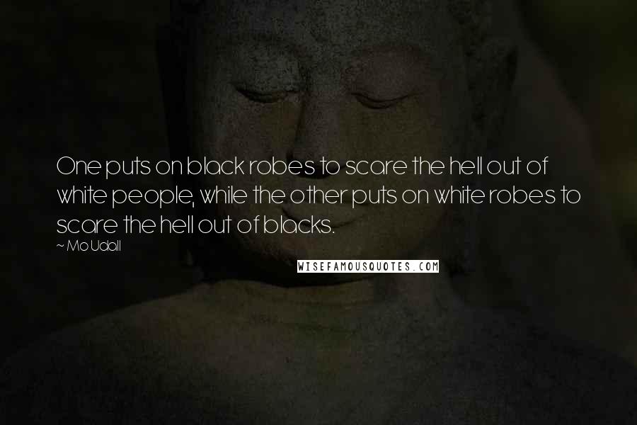 Mo Udall Quotes: One puts on black robes to scare the hell out of white people, while the other puts on white robes to scare the hell out of blacks.