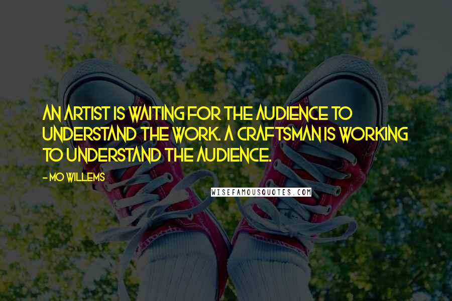 Mo Willems Quotes: An artist is waiting for the audience to understand the work. A craftsman is working to understand the audience.