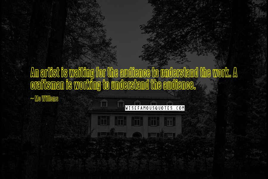 Mo Willems Quotes: An artist is waiting for the audience to understand the work. A craftsman is working to understand the audience.