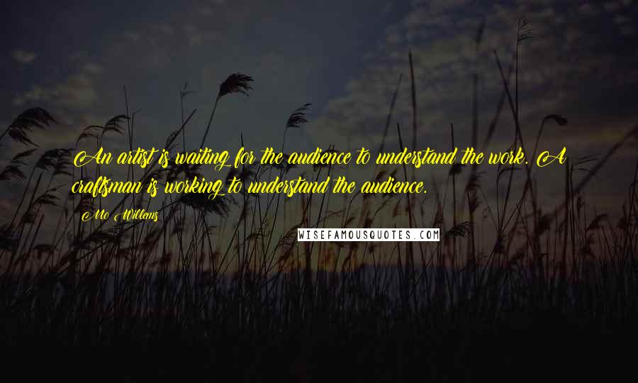 Mo Willems Quotes: An artist is waiting for the audience to understand the work. A craftsman is working to understand the audience.