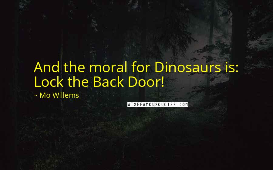 Mo Willems Quotes: And the moral for Dinosaurs is: Lock the Back Door!