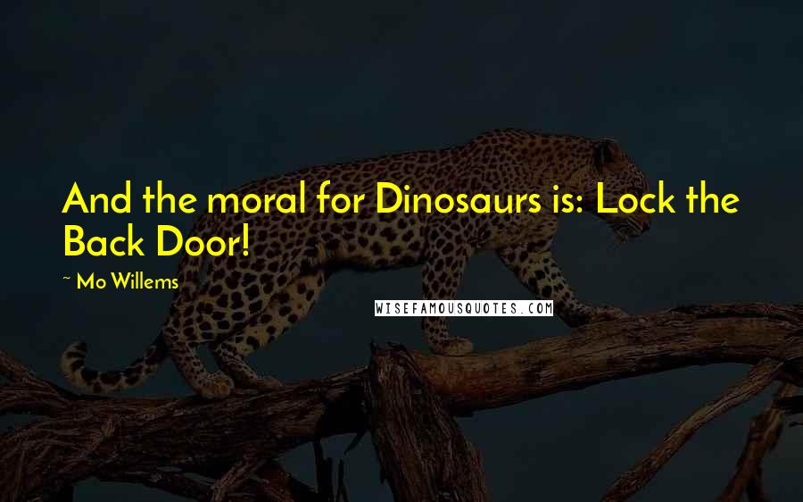 Mo Willems Quotes: And the moral for Dinosaurs is: Lock the Back Door!