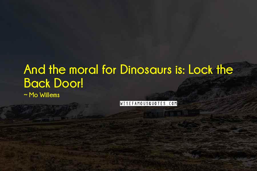 Mo Willems Quotes: And the moral for Dinosaurs is: Lock the Back Door!