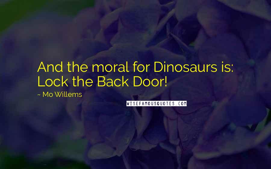 Mo Willems Quotes: And the moral for Dinosaurs is: Lock the Back Door!