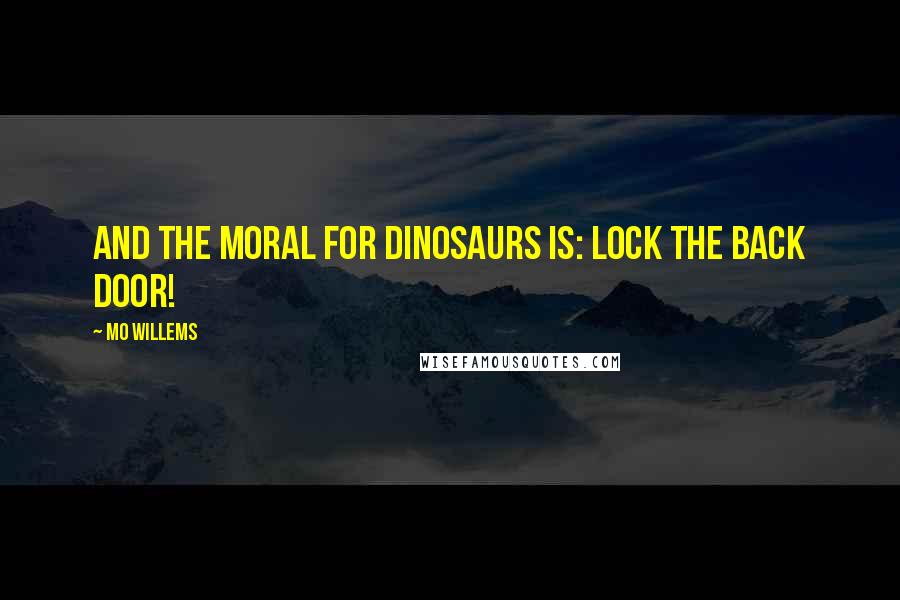 Mo Willems Quotes: And the moral for Dinosaurs is: Lock the Back Door!