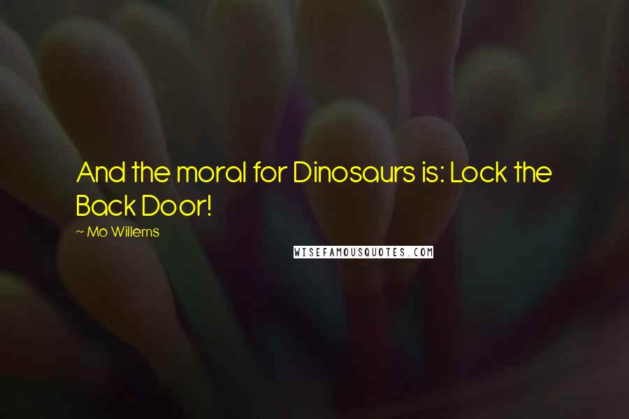 Mo Willems Quotes: And the moral for Dinosaurs is: Lock the Back Door!