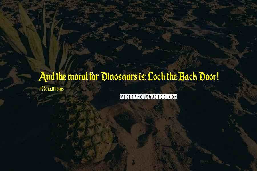 Mo Willems Quotes: And the moral for Dinosaurs is: Lock the Back Door!