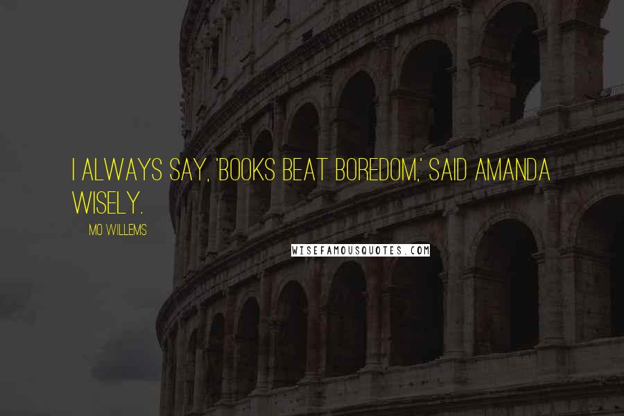 Mo Willems Quotes: I always say, 'Books beat boredom,' said Amanda wisely.