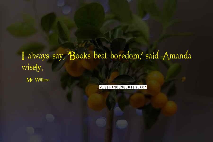 Mo Willems Quotes: I always say, 'Books beat boredom,' said Amanda wisely.