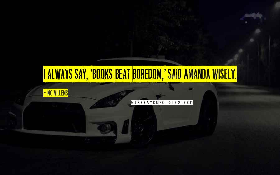 Mo Willems Quotes: I always say, 'Books beat boredom,' said Amanda wisely.