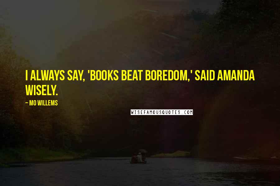 Mo Willems Quotes: I always say, 'Books beat boredom,' said Amanda wisely.