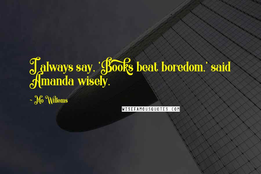 Mo Willems Quotes: I always say, 'Books beat boredom,' said Amanda wisely.