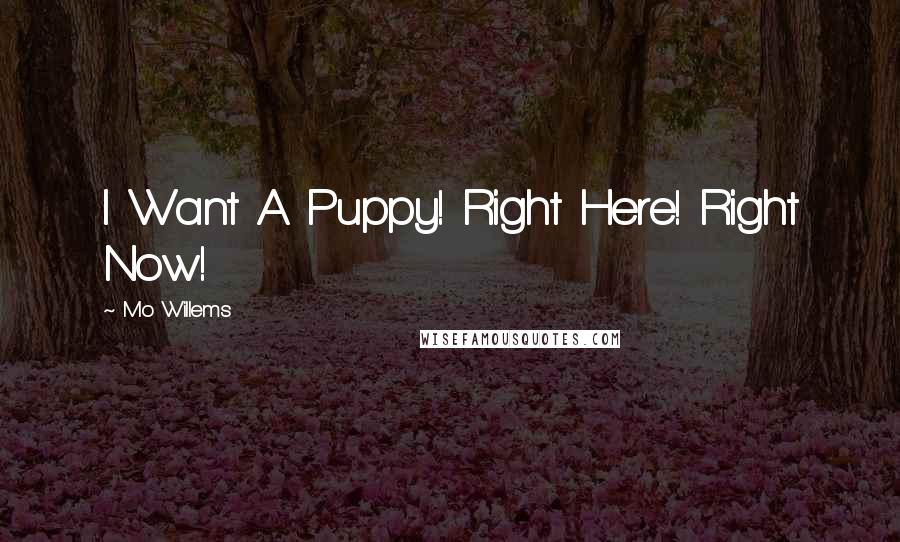 Mo Willems Quotes: I Want A Puppy! Right Here! Right Now!