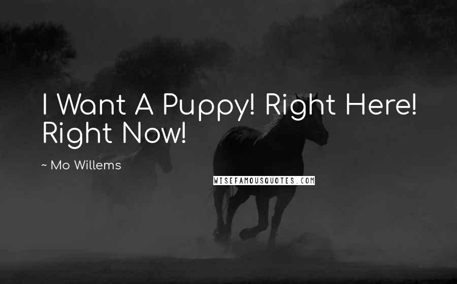 Mo Willems Quotes: I Want A Puppy! Right Here! Right Now!